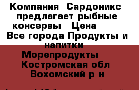 Компания “Сардоникс“ предлагает рыбные консервы › Цена ­ 36 - Все города Продукты и напитки » Морепродукты   . Костромская обл.,Вохомский р-н